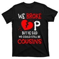 We Broke Up BUt He Said We Could Still Be Cousins T-Shirt