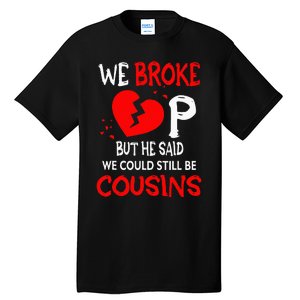 We Broke Up BUt He Said We Could Still Be Cousins Tall T-Shirt