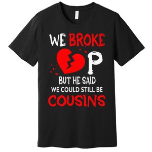 We Broke Up BUt He Said We Could Still Be Cousins Premium T-Shirt