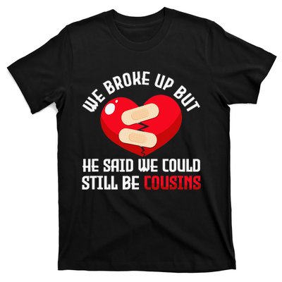 We Broke Up But He Said We Could Still Be Cousins Heartbreak T-Shirt