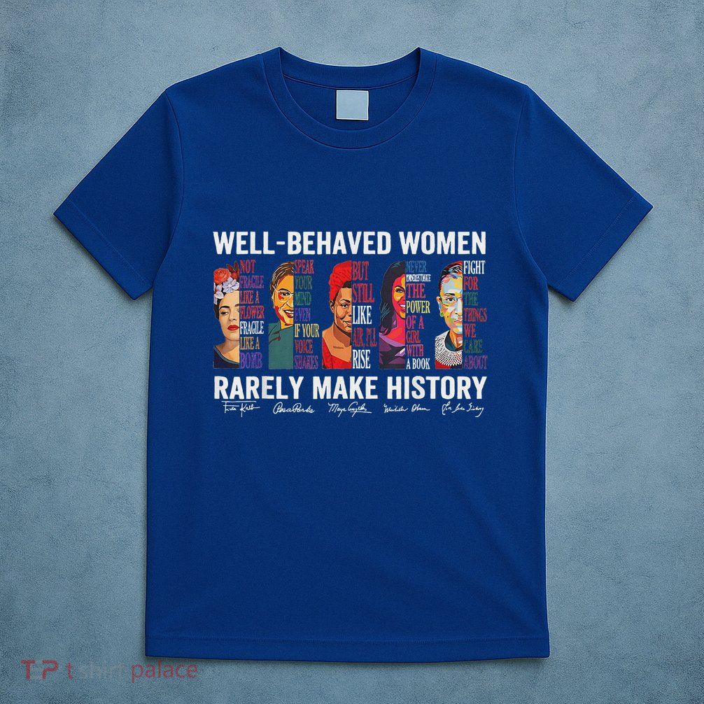 Well Behaved Women Rarely Make History T-Shirt