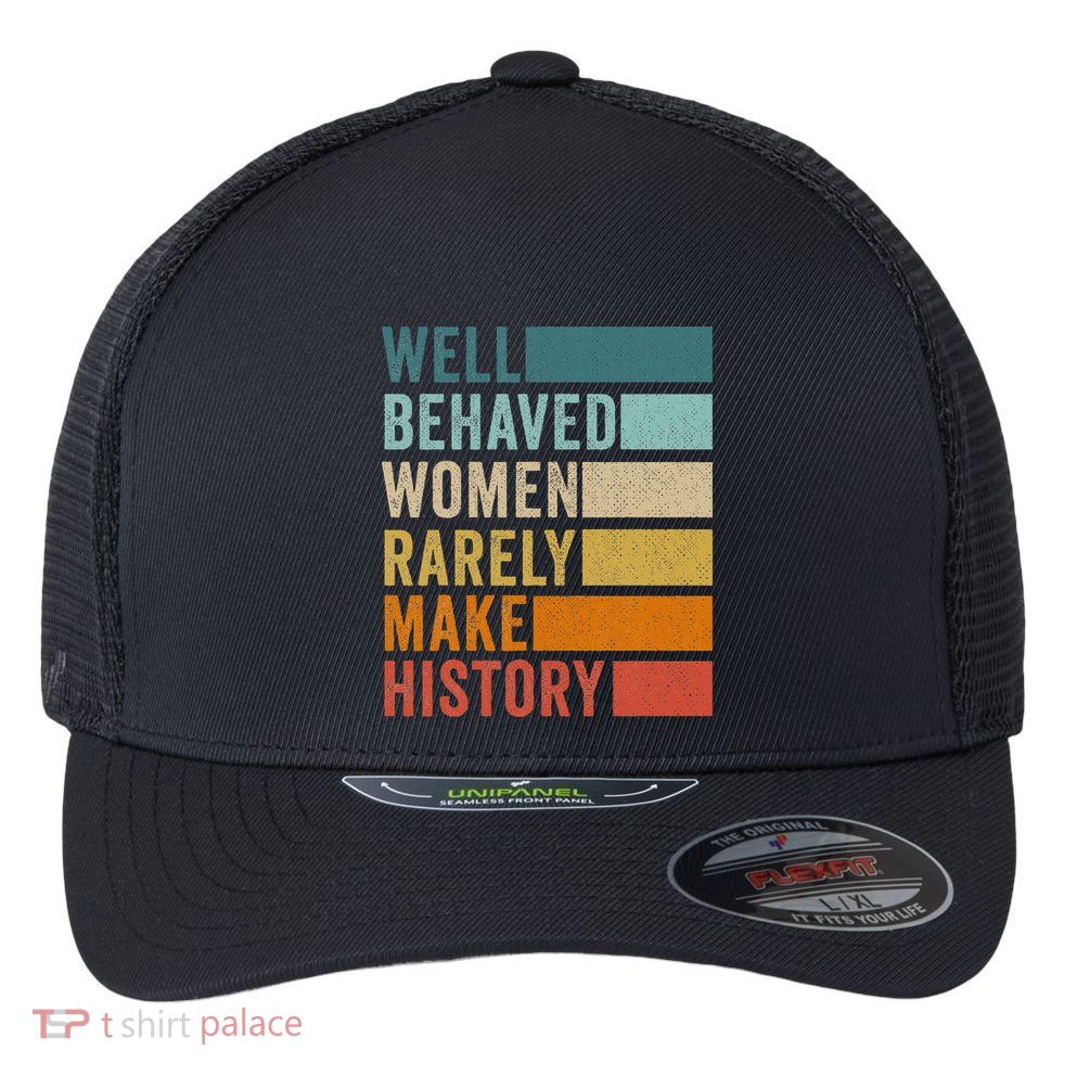 Well Behaved Women Rarely Make History Flexfit Unipanel Trucker Cap