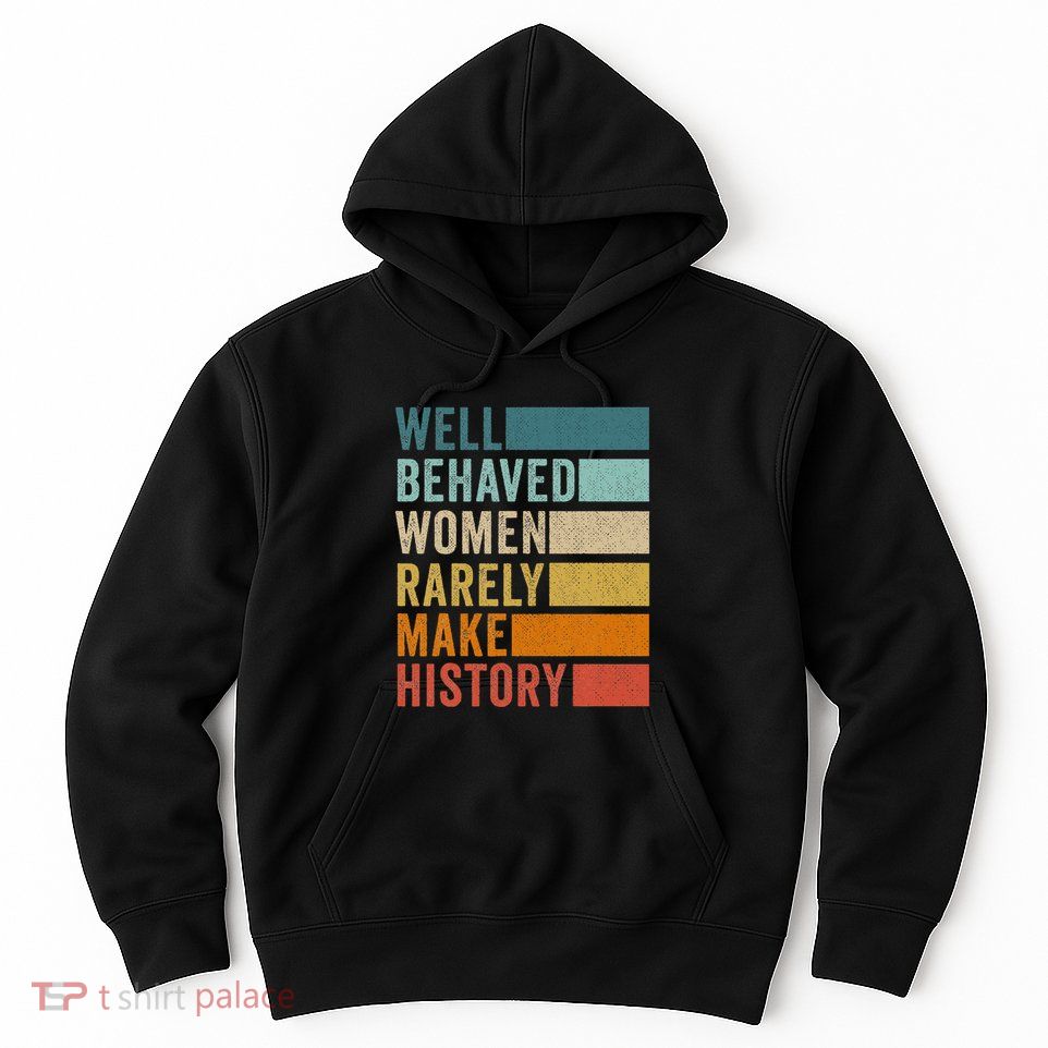 Well Behaved Women Rarely Make History Hoodie