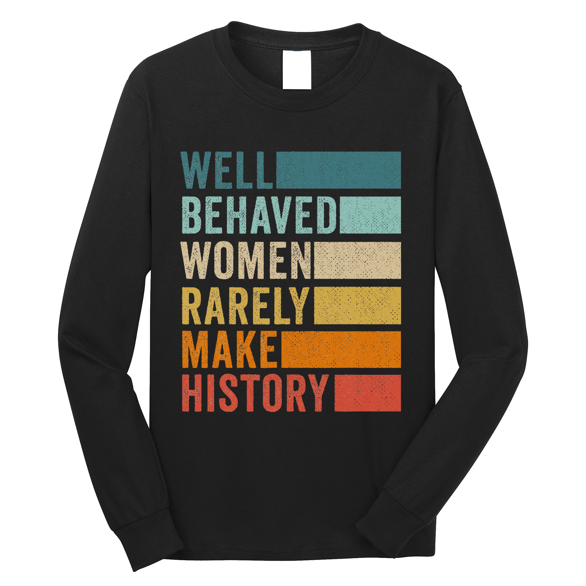 Well Behaved Women Rarely Make History Long Sleeve Shirt