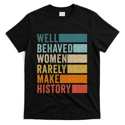 Well Behaved Women Rarely Make History T-Shirt