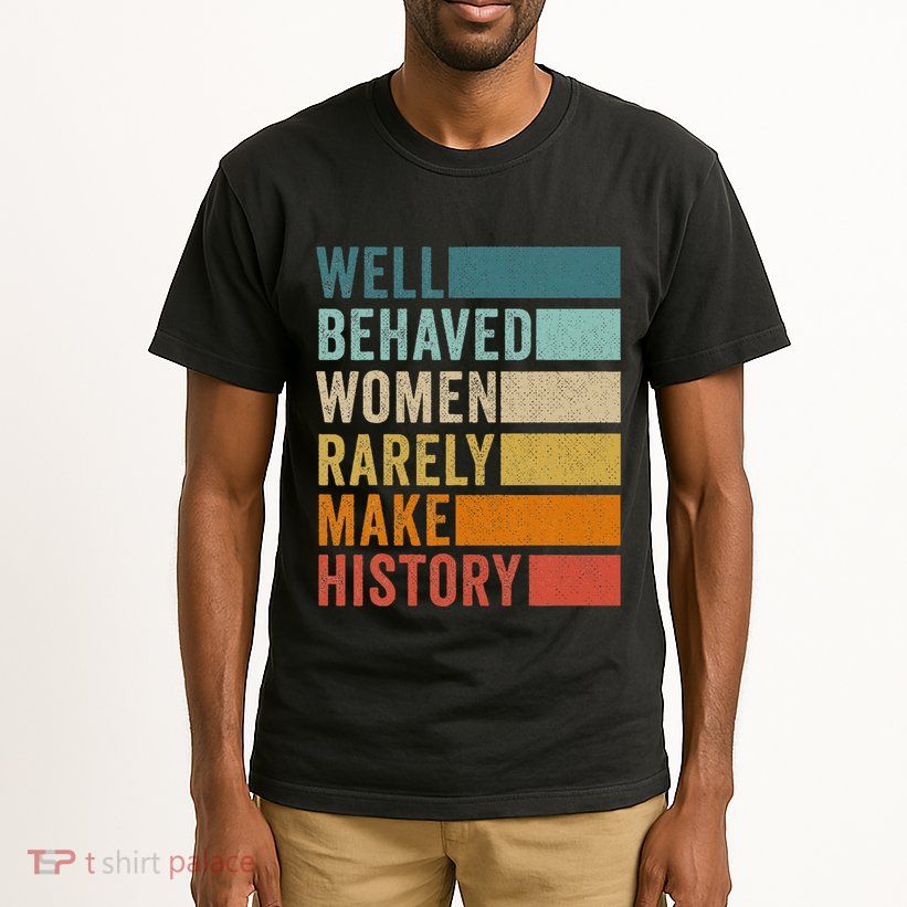 Well Behaved Women Rarely Make History Tall T-Shirt