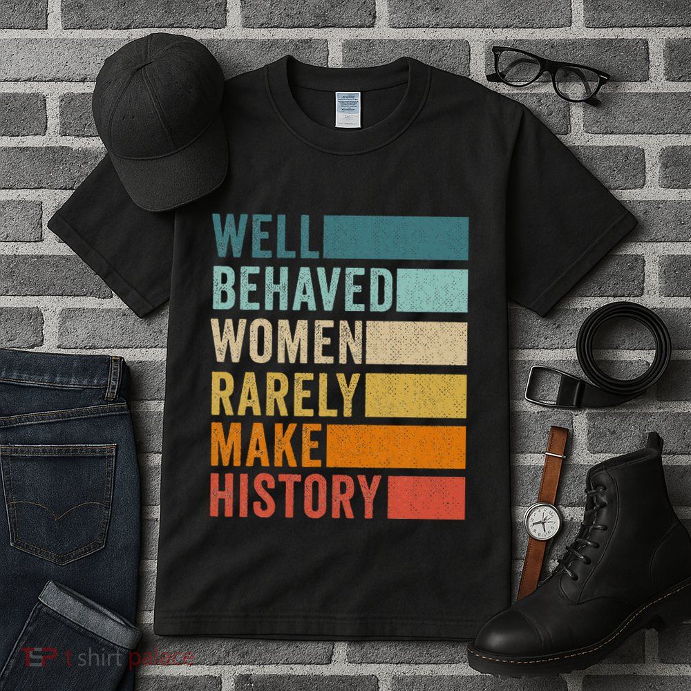 Well Behaved Women Rarely Make History Tall T-Shirt