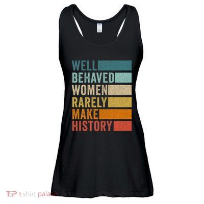 Well Behaved Women Rarely Make History Ladies Essential Flowy Tank