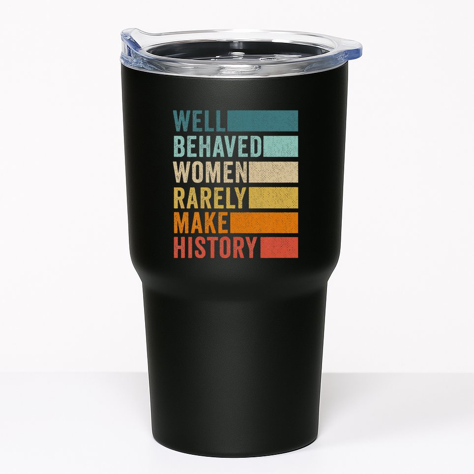 Well Behaved Women Rarely Make History Tumbler