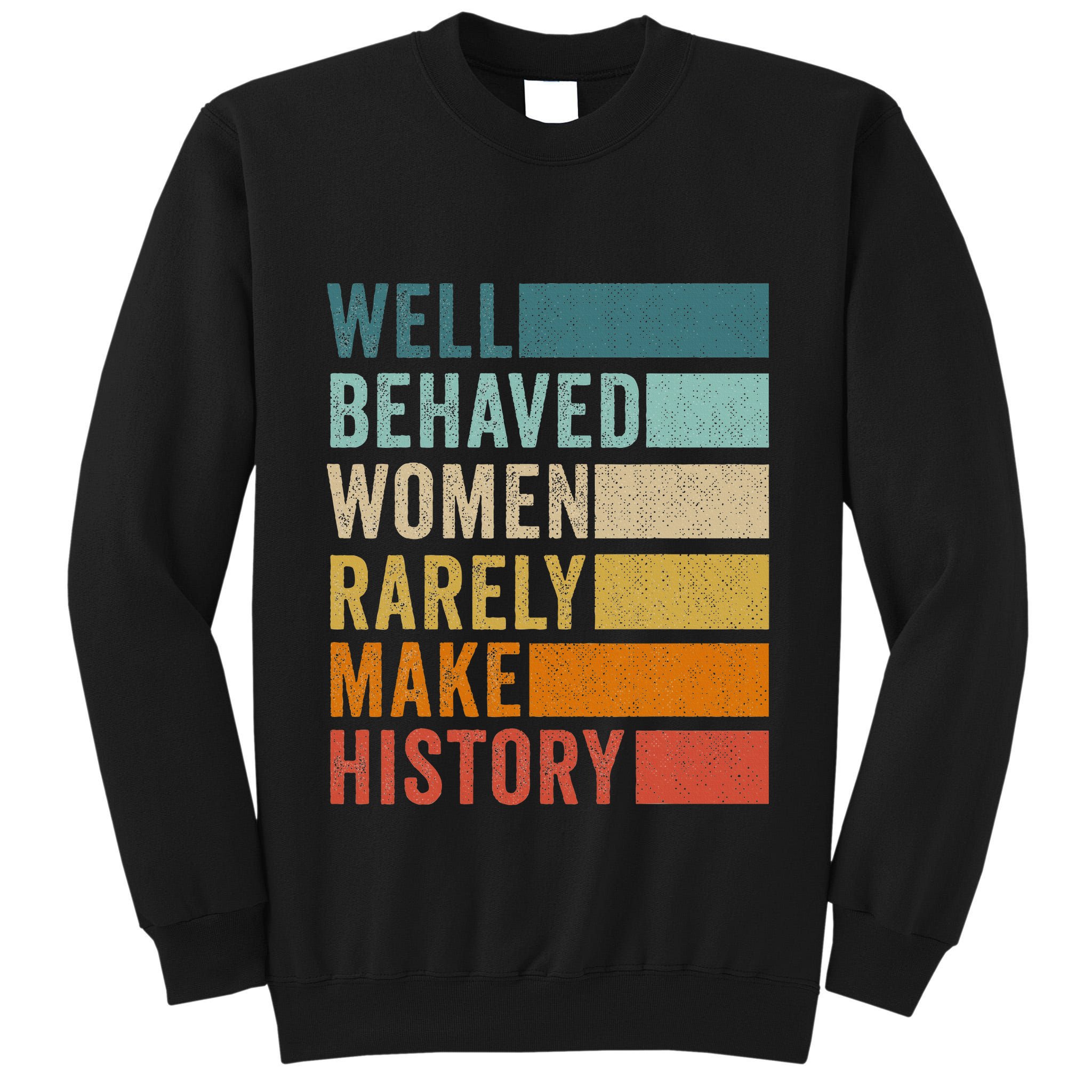Well Behaved Women Rarely Make History Tall Sweatshirt