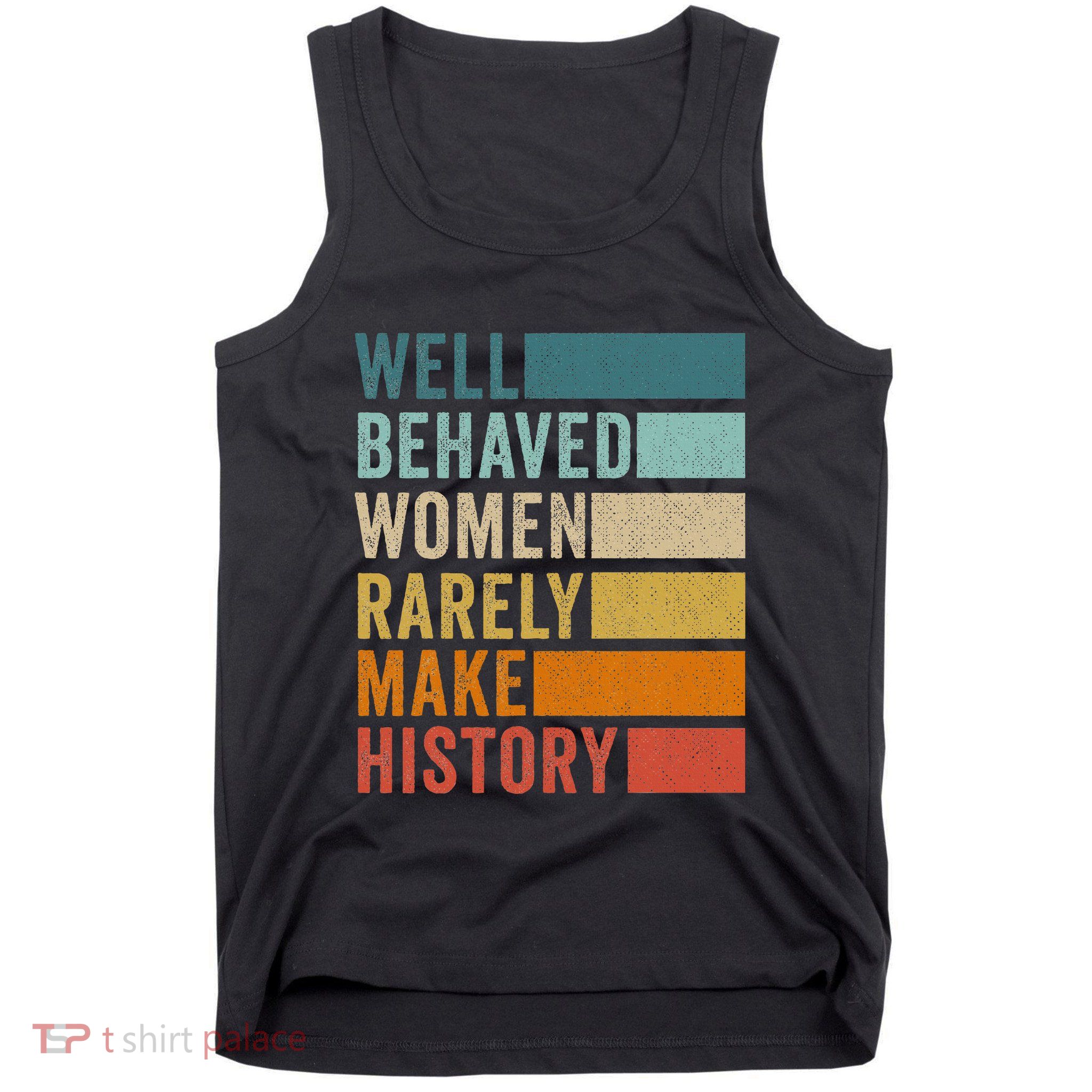 Well Behaved Women Rarely Make History Tank Top