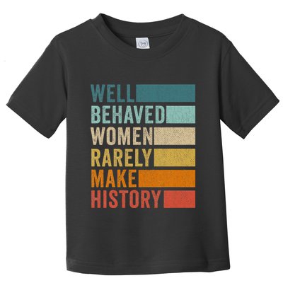 Well Behaved Women Rarely Make History Toddler T-Shirt