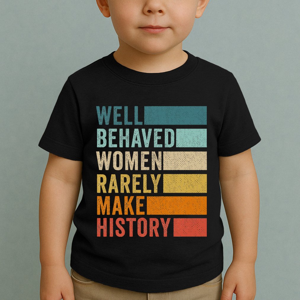 Well Behaved Women Rarely Make History Toddler T-Shirt