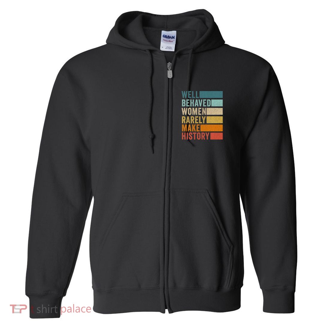 Well Behaved Women Rarely Make History Full Zip Hoodie