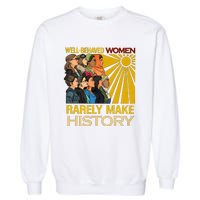 Well Behaved Women Rarely Make History Black History Month Black Lives Matter Garment-Dyed Sweatshirt