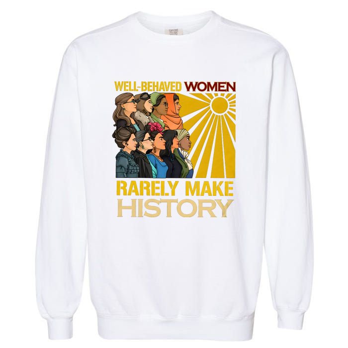 Well Behaved Women Rarely Make History Black History Month Black Lives Matter Garment-Dyed Sweatshirt