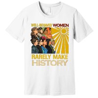 Well Behaved Women Rarely Make History Black History Month Black Lives Matter Premium T-Shirt