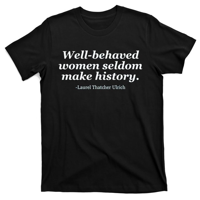 Well Behaved Women Seldom Make History T-Shirt