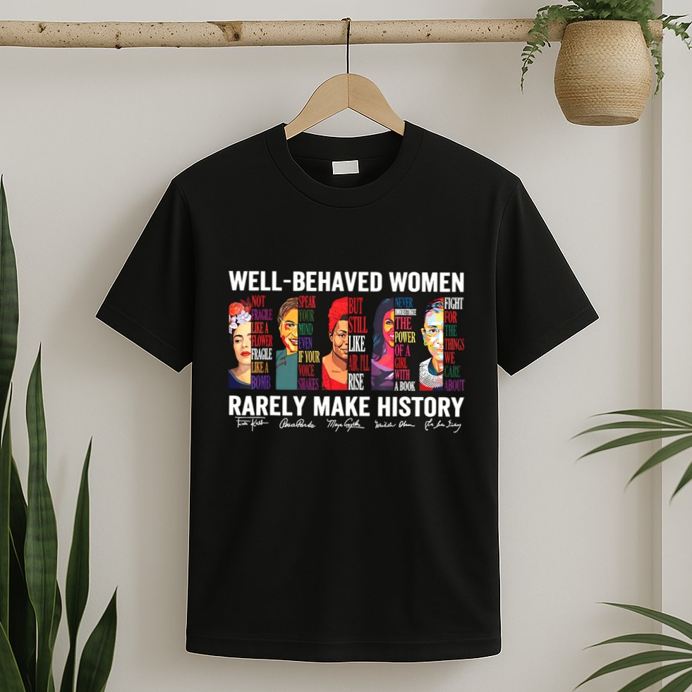 Well Behaved Women Rarely Make History T-Shirt