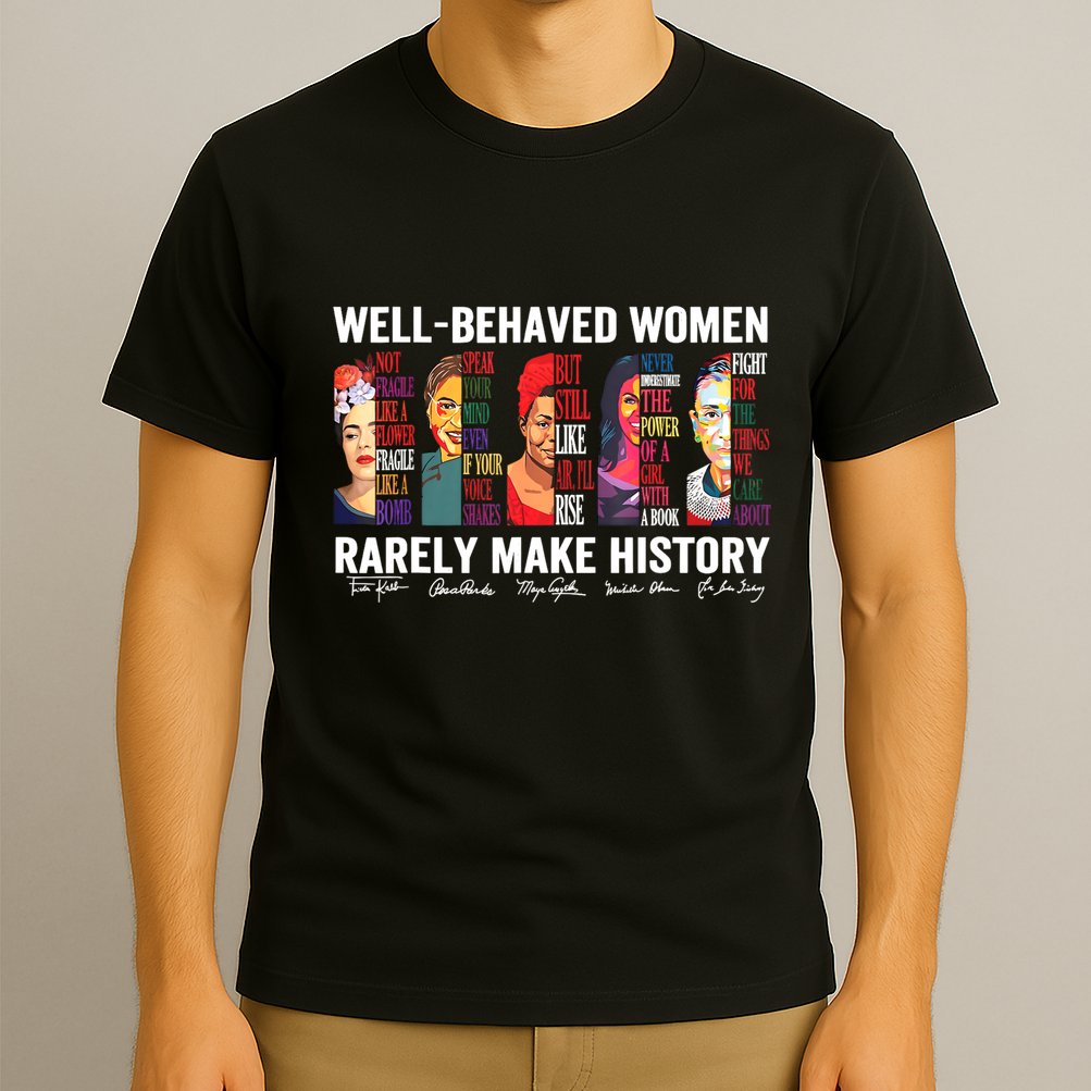 Well Behaved Women Rarely Make History T-Shirt