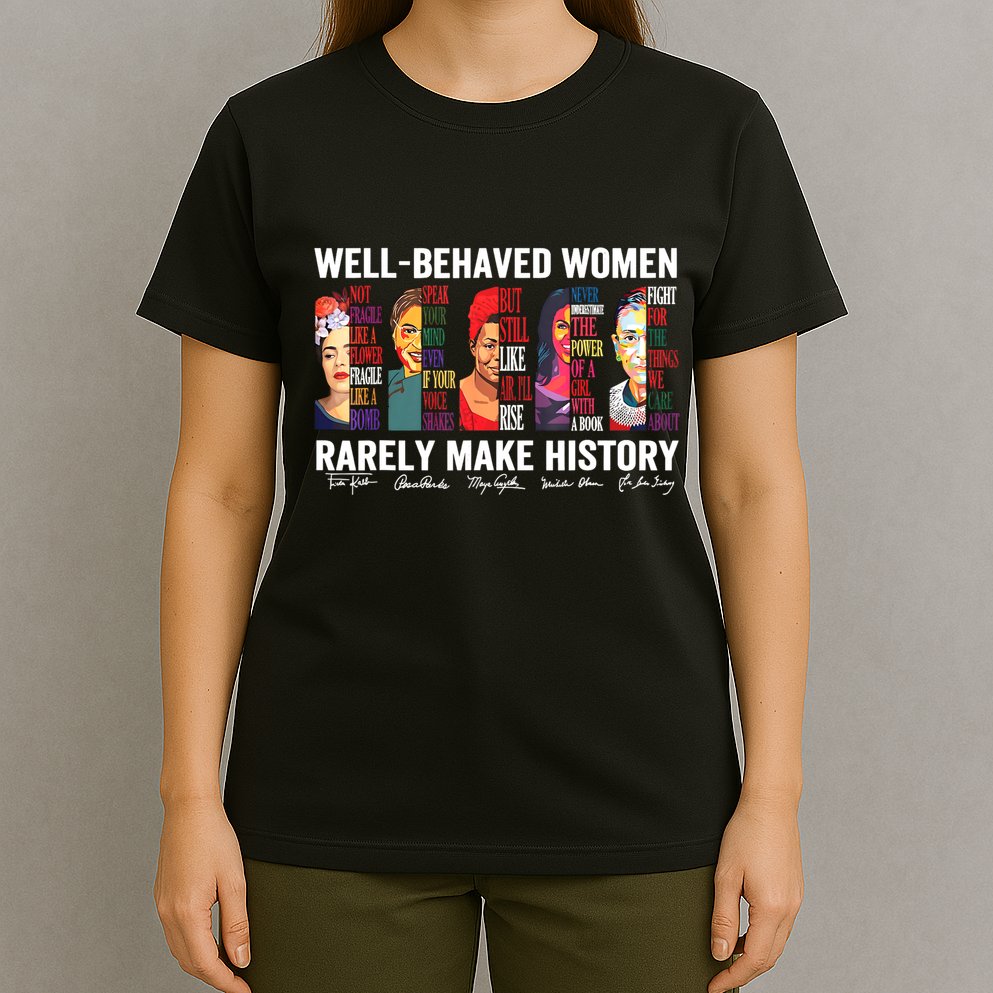 Well Behaved Women Rarely Make History T-Shirt