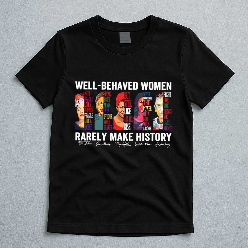 Well Behaved Women Rarely Make History T-Shirt