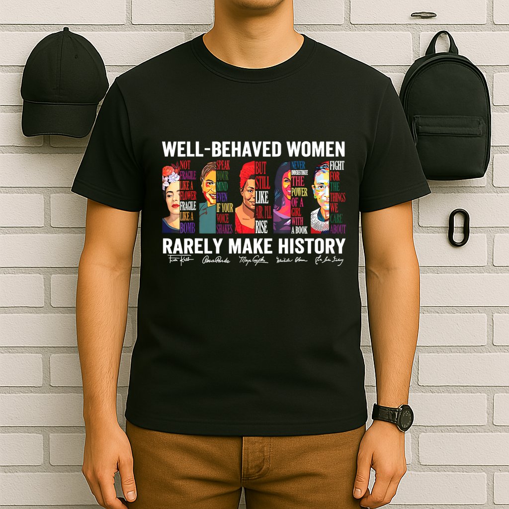 Well Behaved Women Rarely Make History T-Shirt