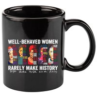 Well Behaved Women Rarely Make History 11oz C Handle Ceramic Mug