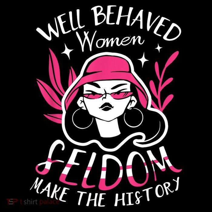 Well Behaved Womenn Seldom Make The History For A Feminist Performance Shirt