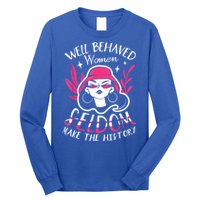 Well Behaved Womenn Seldom Make The History For A Feminist Long Sleeve Shirt