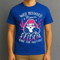 Well Behaved Womenn Seldom Make The History For A Feminist T-Shirt