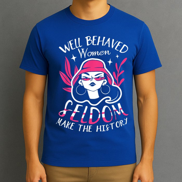Well Behaved Womenn Seldom Make The History For A Feminist T-Shirt