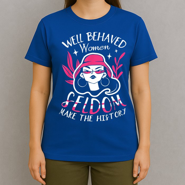 Well Behaved Womenn Seldom Make The History For A Feminist T-Shirt