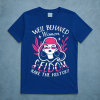 Well Behaved Womenn Seldom Make The History For A Feminist T-Shirt