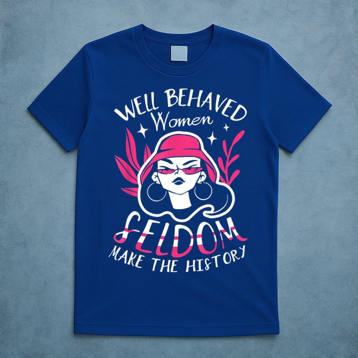 Well Behaved Womenn Seldom Make The History For A Feminist T-Shirt