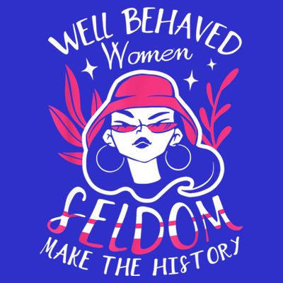 Well Behaved Womenn Seldom Make The History For A Feminist T-Shirt