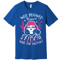 Well Behaved Womenn Seldom Make The History For A Feminist Premium T-Shirt