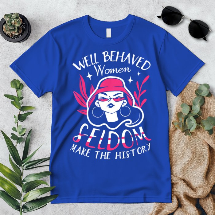 Well Behaved Womenn Seldom Make The History For A Feminist Premium T-Shirt