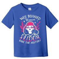 Well Behaved Womenn Seldom Make The History For A Feminist Toddler T-Shirt