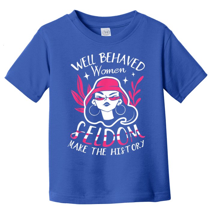 Well Behaved Womenn Seldom Make The History For A Feminist Toddler T-Shirt