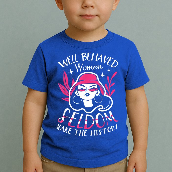 Well Behaved Womenn Seldom Make The History For A Feminist Toddler T-Shirt