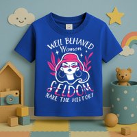 Well Behaved Womenn Seldom Make The History For A Feminist Toddler T-Shirt