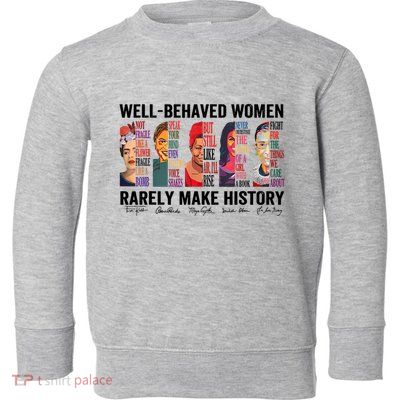 Well Behaved Women Rarely Make History For Strong Women Toddler Sweatshirt