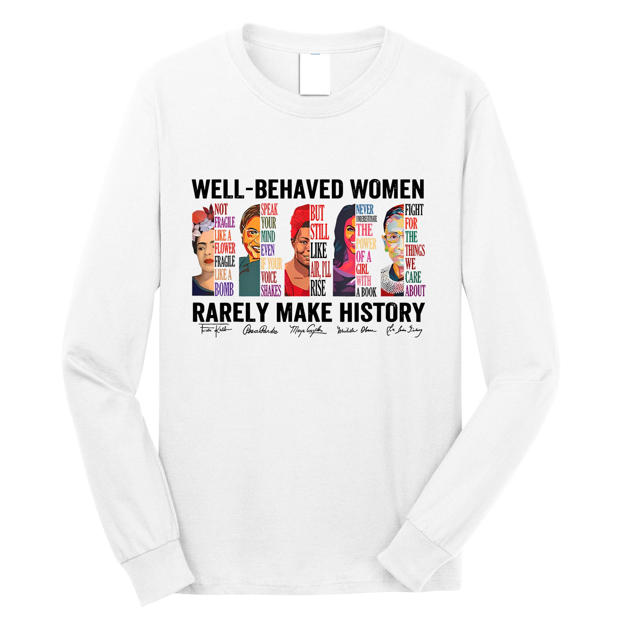 Well Behaved Women Rarely Make History For Strong Women Long Sleeve Shirt