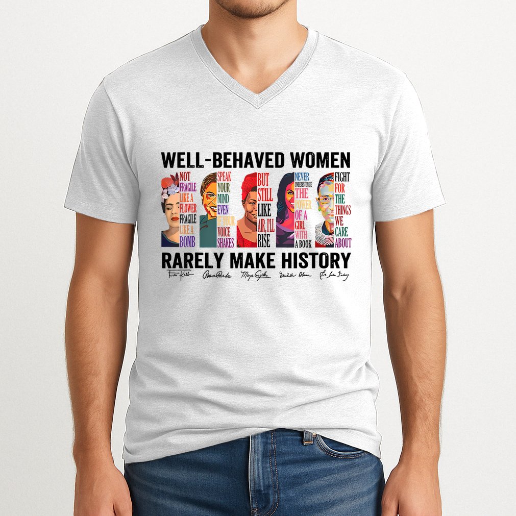 Well Behaved Women Rarely Make History For Strong Women V-Neck T-Shirt