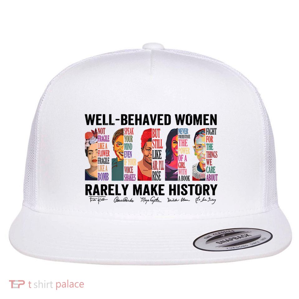 Well Behaved Women Rarely Make History For Strong Women Flat Bill Trucker Hat