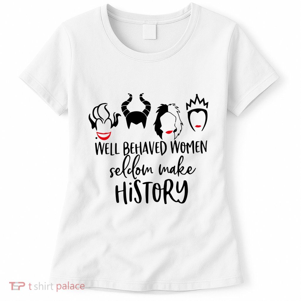Well Behaved Women Seldom Make History Womens T-Shirt