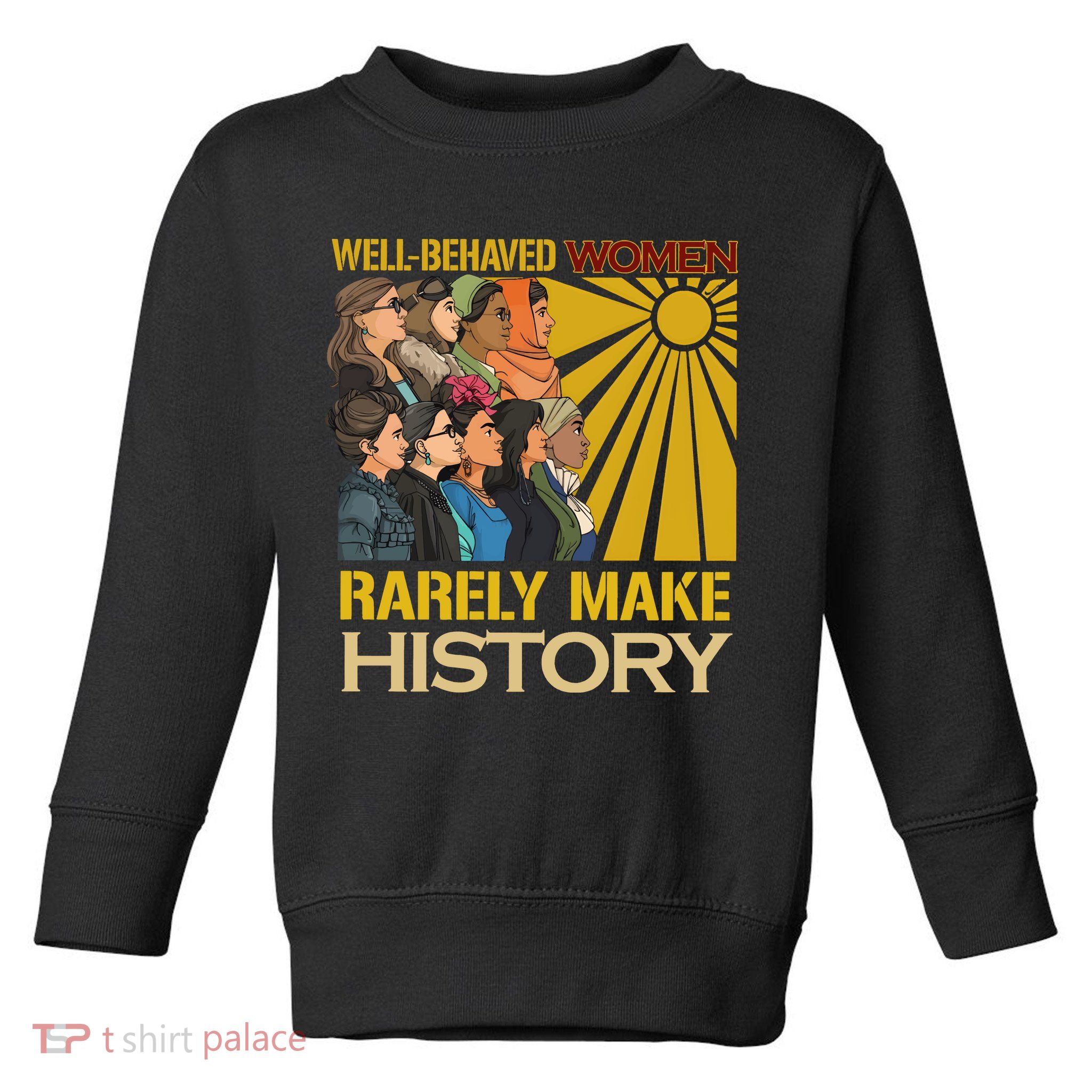 Well Behaved Women Rarely Make History Strong Women Toddler Sweatshirt