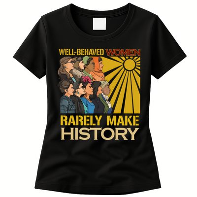 Well Behaved Women Rarely Make History Strong Women Womens T-Shirt