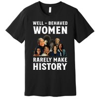 Well Behaved Women Rarely Make History Kamala Harris 2024 Premium T-Shirt